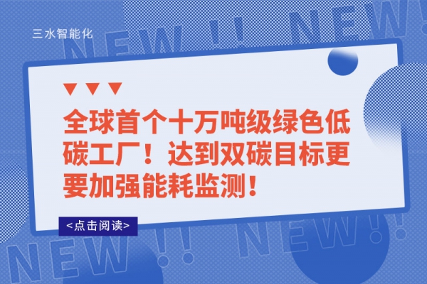全球首個(gè)十萬(wàn)噸級(jí)綠色低碳工廠!達(dá)到雙碳目標(biāo)更要加強(qiáng)能耗監(jiān)測(cè)!
