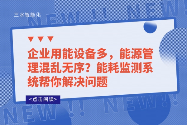 企業(yè)用能設(shè)備多，能源管理混亂無序?能耗監(jiān)測(cè)系統(tǒng)幫你解決問題