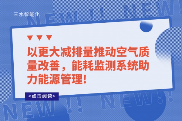 以更大減排量推動空氣質(zhì)量改善，能耗監(jiān)測系統(tǒng)助力能源管理!