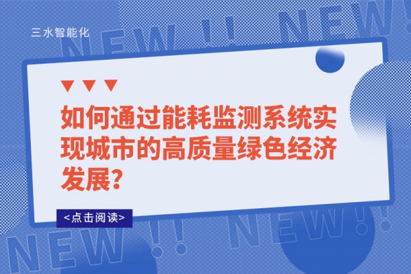 如何通過能耗監(jiān)測系統(tǒng)實現(xiàn)城市的高質(zhì)量綠色經(jīng)濟發(fā)展？