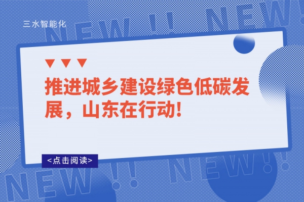推進(jìn)城鄉(xiāng)建設(shè)綠色低碳發(fā)展，山東在行動(dòng)!